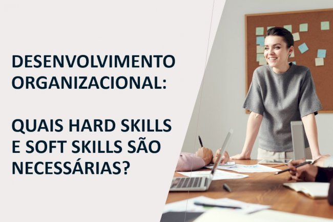 QUAIS HARD SKILLS E SOFT SKILLS SÃO NECESSÁRIAS PARA A ÁREA DE DESENVOLVIMENTO ORGANIZACIONAL? 